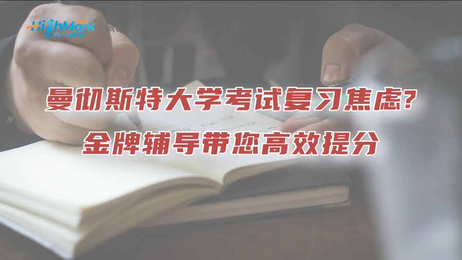 曼徹斯特大學考試復習焦慮?金牌輔導帶您高效提分