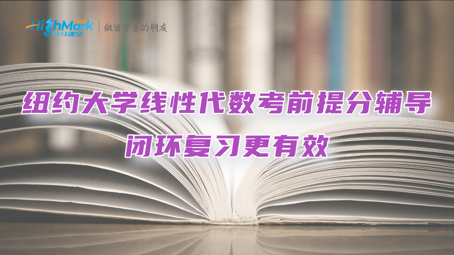 紐約大學線性代數考前提分輔導：閉環復習更有效