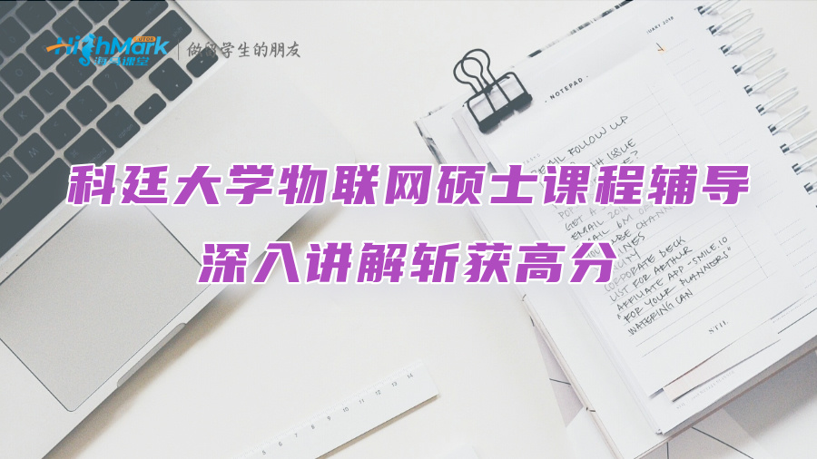 科廷大學物聯網碩士課程輔導：深入講解斬獲高分