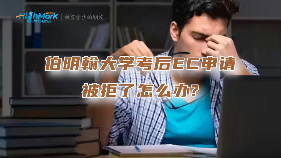 伯明翰大學考后EC申請被拒了怎么辦?