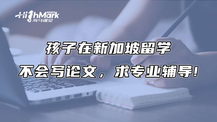 孩子在新加坡留學(xué)不會(huì)寫論文，求專業(yè)輔導(dǎo)!