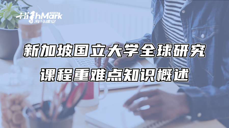 新加坡國(guó)立大學(xué)全球研究課程重難點(diǎn)知識(shí)概述
