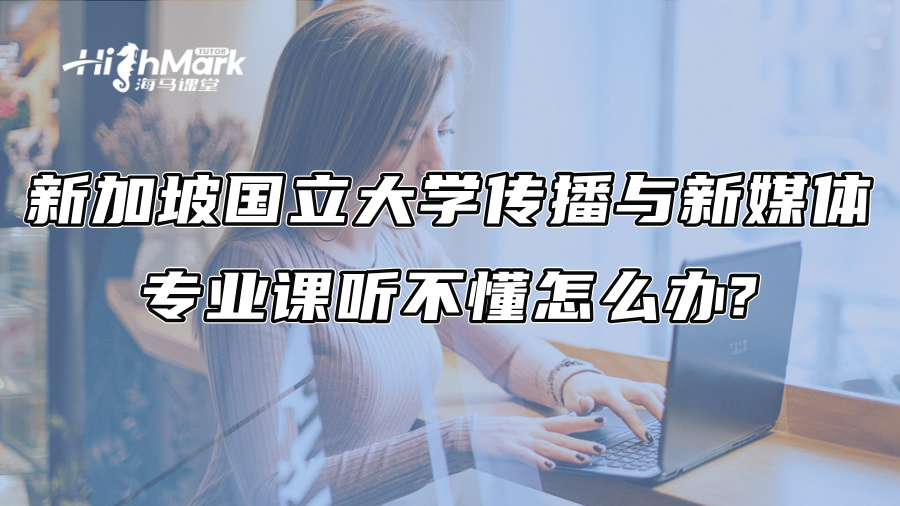 新加坡國立大學傳播與新媒體專業課聽不懂怎么辦?