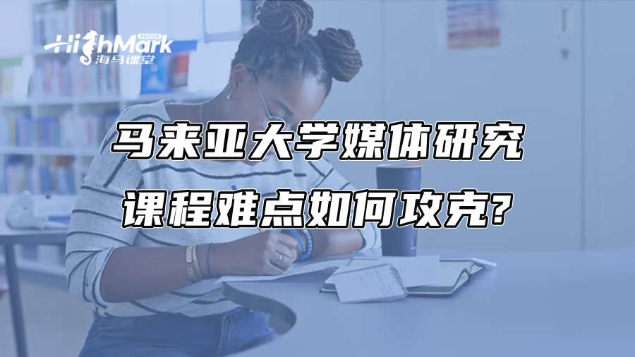 馬來亞大學媒體研究課程難點如何攻克?學霸導師來幫你
