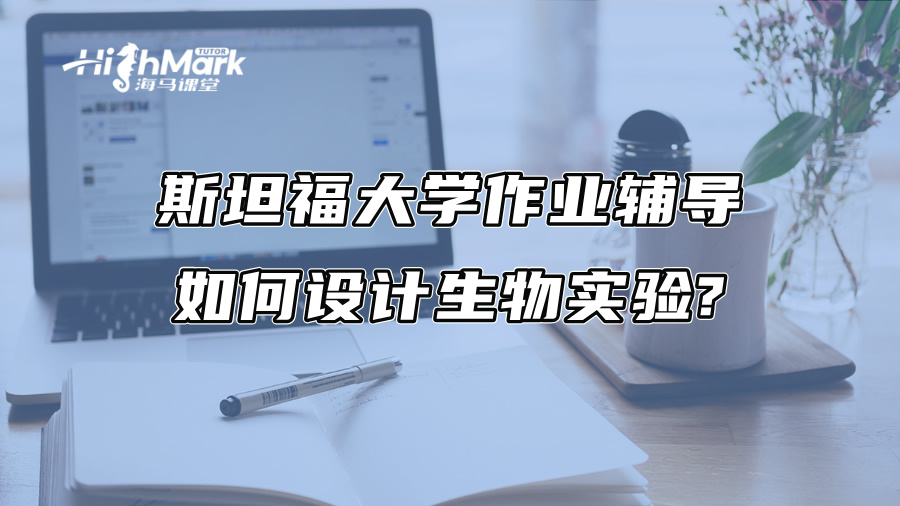 斯坦福大學(xué)作業(yè)輔導(dǎo)：如何設(shè)計(jì)生物實(shí)驗(yàn)?