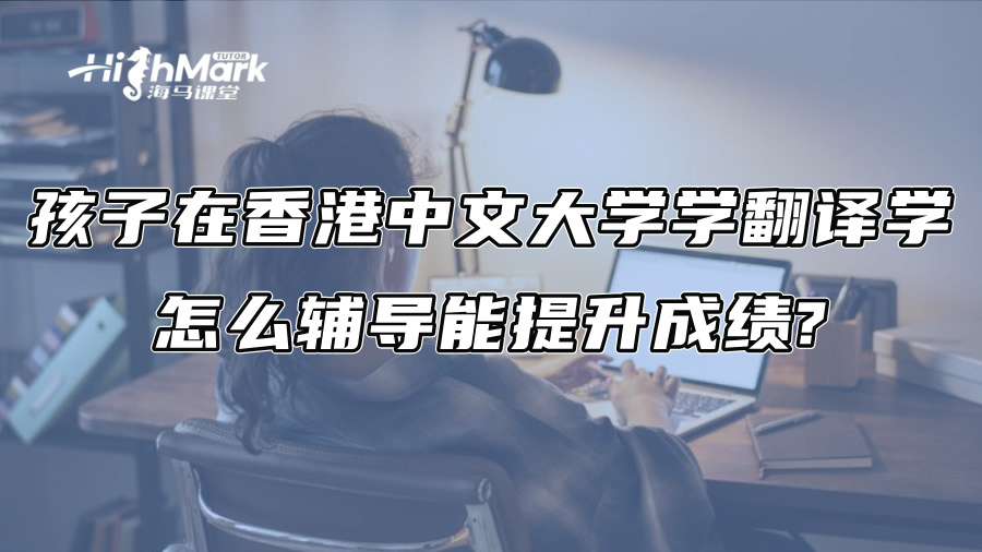 孩子在香港中文大學學翻譯學，怎么輔導能提升成績?