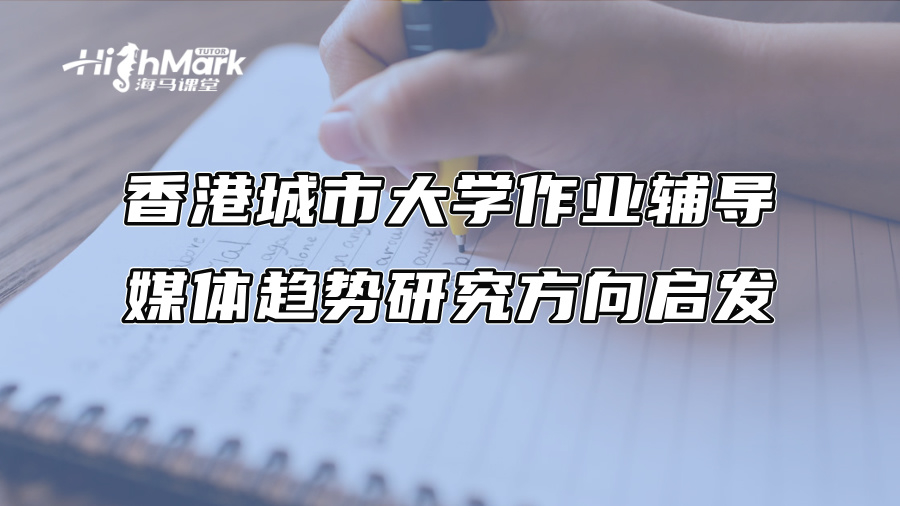 香港城市大學作業(yè)輔導：媒體趨勢研究方向啟發(fā)