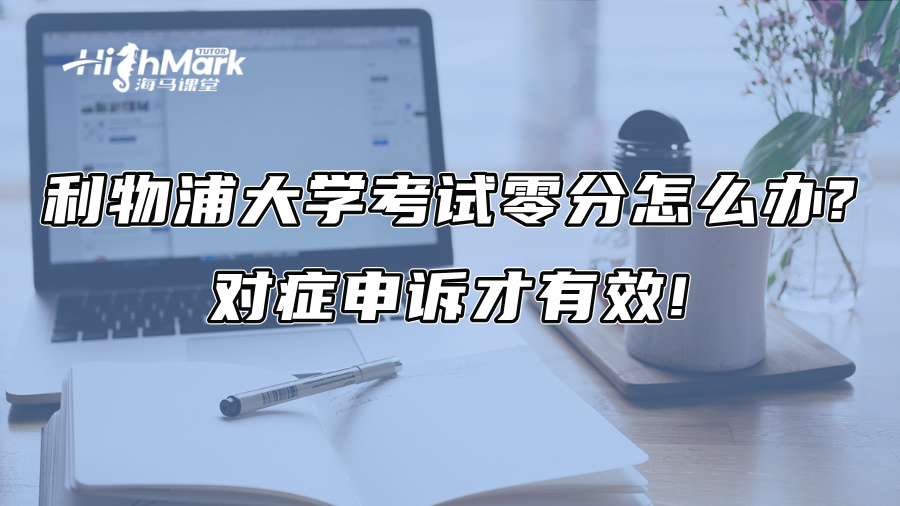 利物浦大學考試零分怎么辦?對癥申訴才有效!