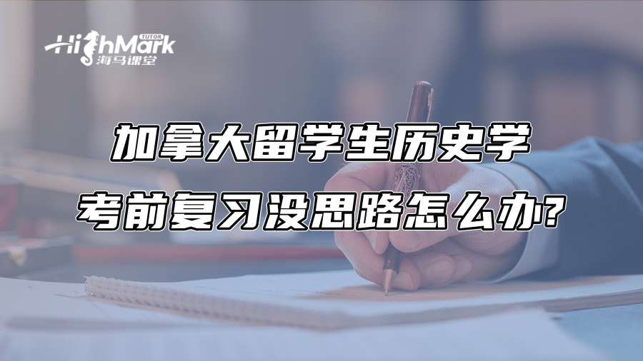 加拿大留學生歷史學考前復習沒思路怎么辦?