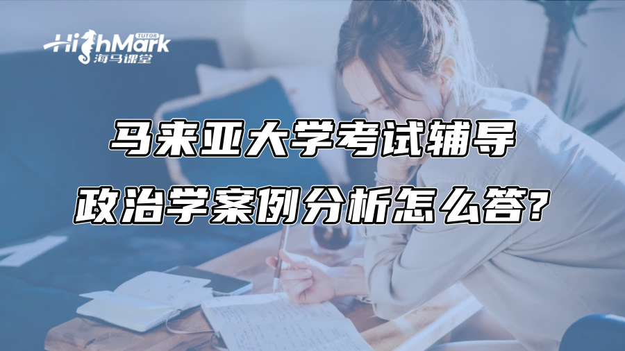 馬來亞大學考試輔導：政治學案例分析怎么答?