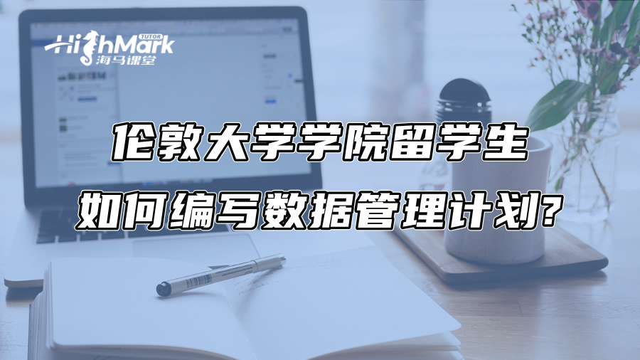 倫敦大學(xué)學(xué)院留學(xué)生如何編寫數(shù)據(jù)管理計(jì)劃?