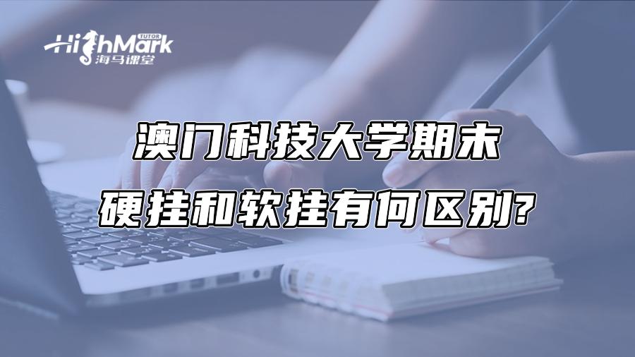 澳門科技大學期末硬掛和軟掛有何區別?
