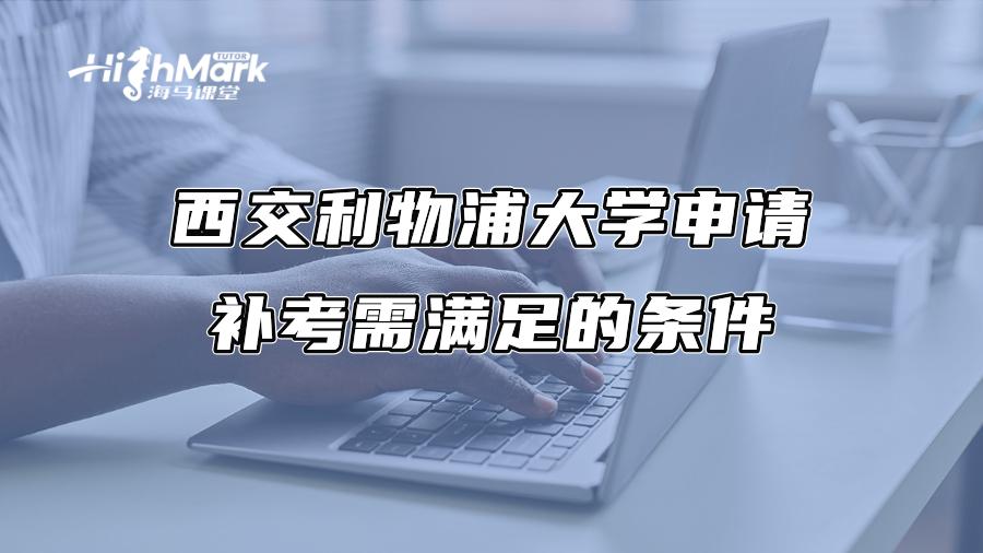 西交利物浦大學申請補考需滿足的條件
