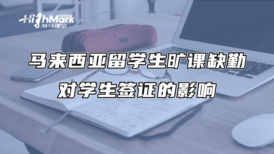 馬來西亞留學生曠課缺勤對學生簽證的影響