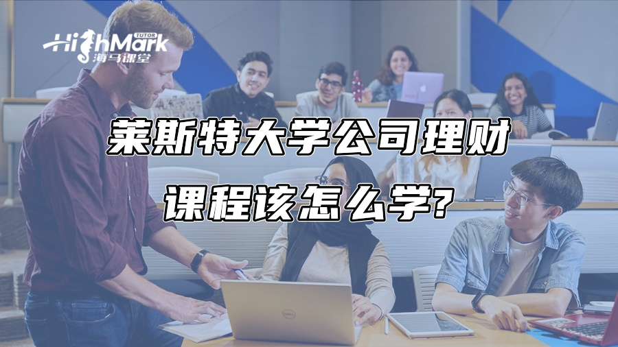 萊斯特大學公司理財課程該怎么學?