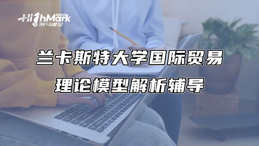 蘭卡斯特大學(xué)國際貿(mào)易理論模型解析輔導(dǎo)