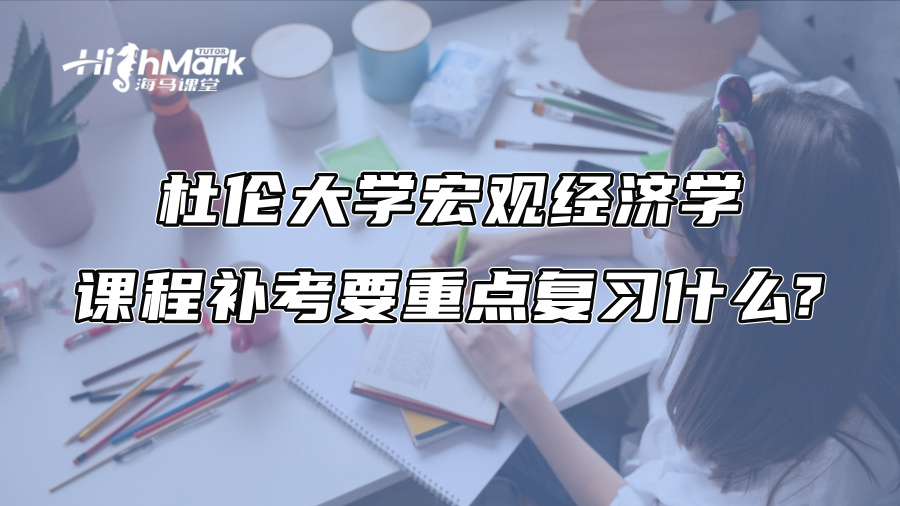 杜倫大學(xué)宏觀經(jīng)濟(jì)學(xué)課程補(bǔ)考要重點(diǎn)復(fù)習(xí)什么?