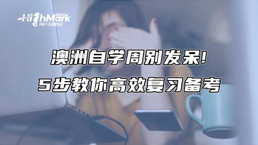 澳洲自學(xué)周別發(fā)呆!5步教你高效復(fù)習(xí)備考