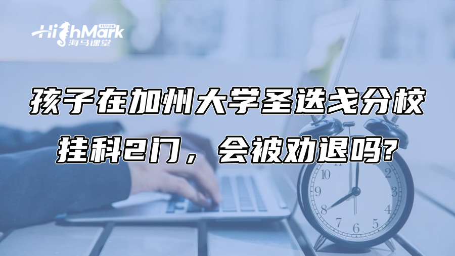 孩子在加州大學(xué)圣迭戈分校掛科2門，會(huì)被勸退嗎?