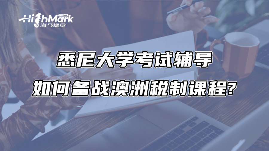 悉尼大學考試輔導：如何備戰澳洲稅制課程?