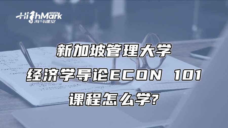 新加坡管理大學經濟學導論ECON 101課程怎么學?