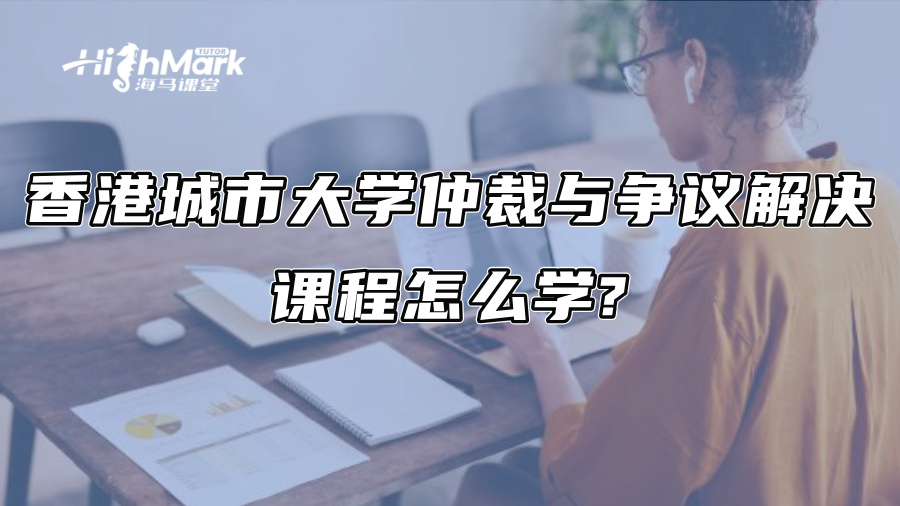 香港城市大學(xué)仲裁與爭(zhēng)議解決課程怎么學(xué)?
