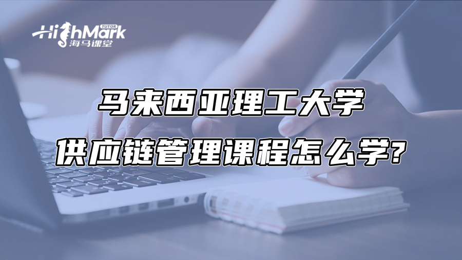 馬來西亞理工大學供應鏈管理課程怎么學?