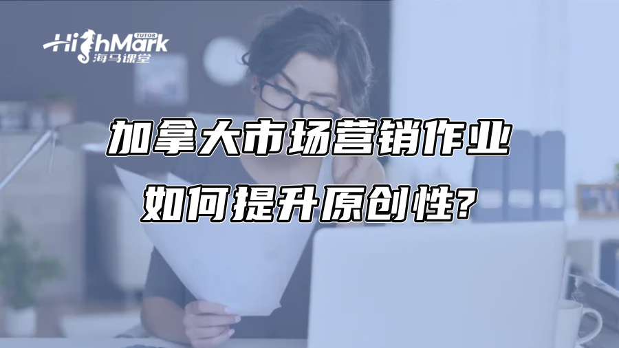 加拿大市場營銷作業(yè)如何提升原創(chuàng)性?