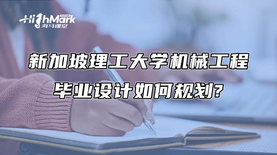 新加坡理工大學(xué)機(jī)械工程畢業(yè)設(shè)計(jì)如何規(guī)劃?