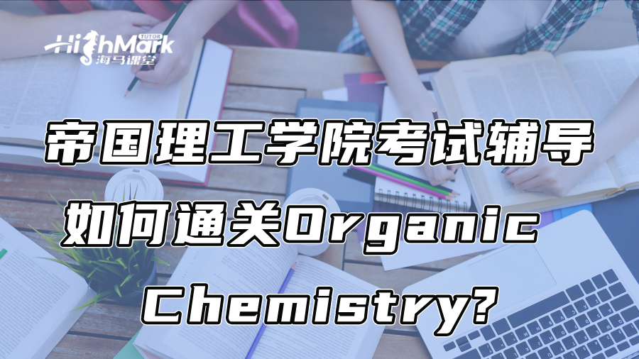 帝國理工學院考試輔導:如何通關Organic Chemistry?