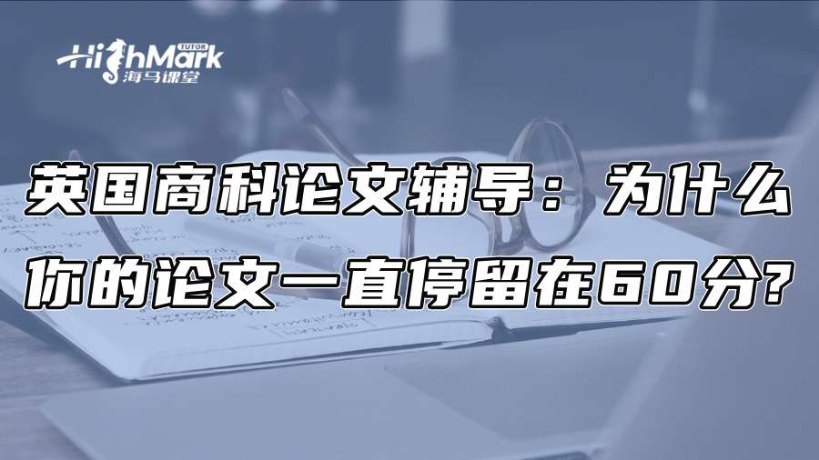 英國商科論文輔導：為什么你的論文一直停留在60分?